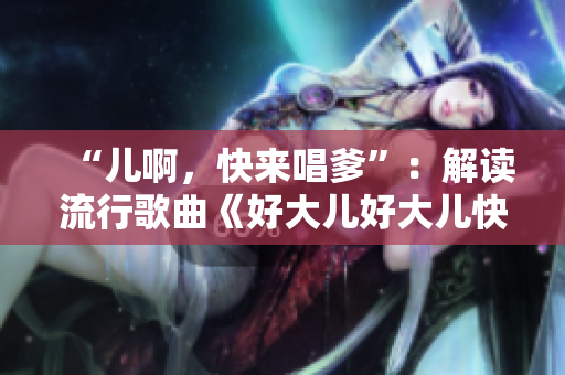 “儿啊，快来唱爹”：解读流行歌曲《好大儿好大儿快喊爹》