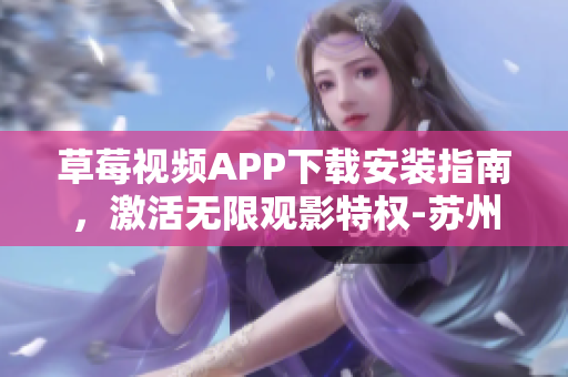 草莓视频APP下载安装指南，激活无限观影特权-苏州专属