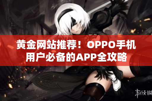 黄金网站推荐！OPPO手机用户必备的APP全攻略