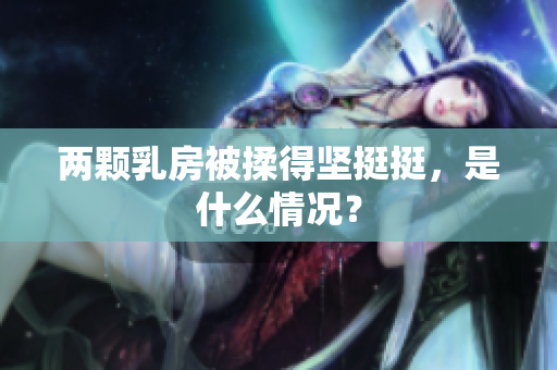 两颗乳房被揉得坚挺挺，是什么情况？