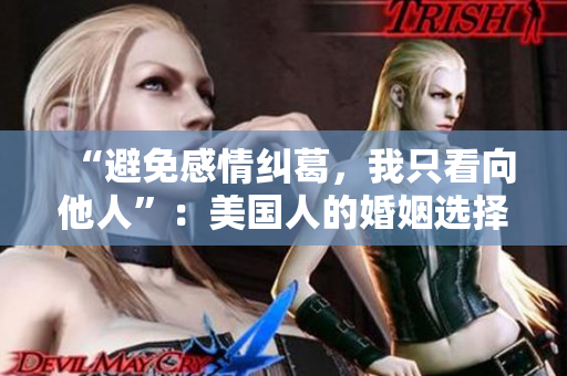 “避免感情纠葛，我只看向他人”：美国人的婚姻选择