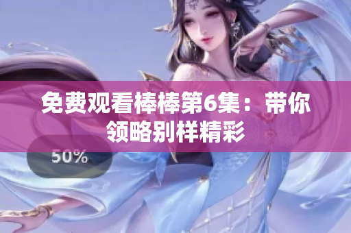 免费观看棒棒第6集：带你领略别样精彩