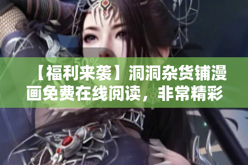 【福利来袭】洞洞杂货铺漫画免费在线阅读，非常精彩的漫画等你来品味