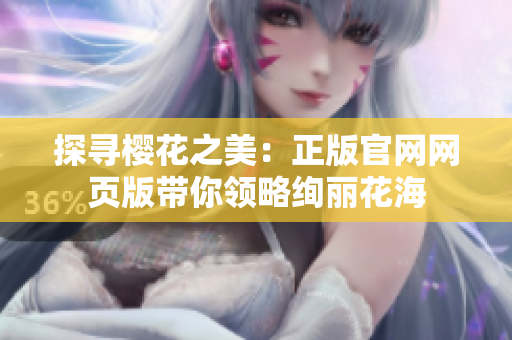 探寻樱花之美：正版官网网页版带你领略绚丽花海