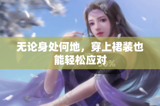 无论身处何地，穿上裙装也能轻松应对