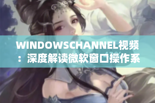 WINDOWSCHANNEL视频：深度解读微软窗口操作系统特性及技巧