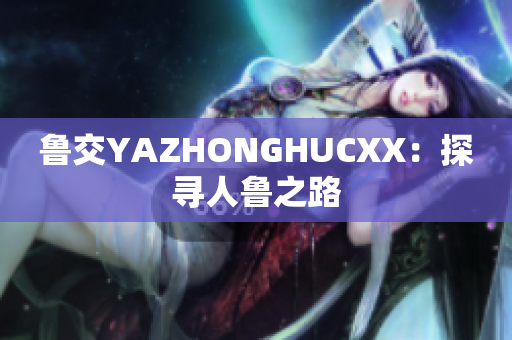 鲁交YAZHONGHUCXX：探寻人鲁之路