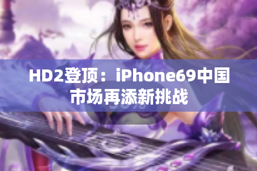 HD2登顶：iPhone69中国市场再添新挑战