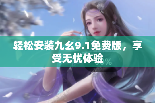 轻松安装九幺9.1免费版，享受无忧体验