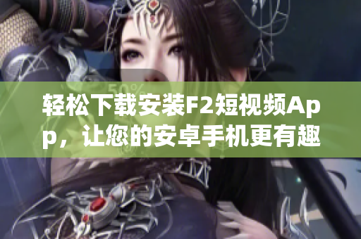 轻松下载安装F2短视频App，让您的安卓手机更有趣