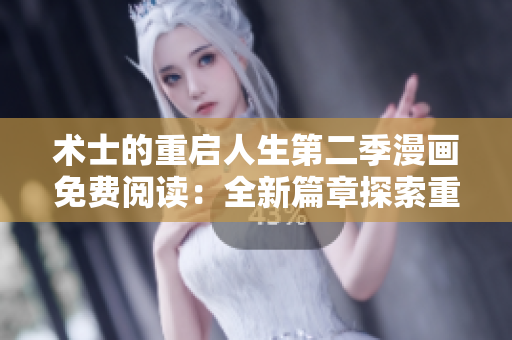 术士的重启人生第二季漫画免费阅读：全新篇章探索重生的魔法世界