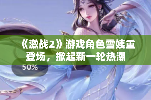 《激战2》游戏角色雪姨重登场，掀起新一轮热潮
