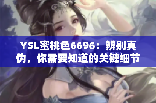 YSL蜜桃色6696：辨别真伪，你需要知道的关键细节
