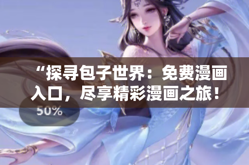 “探寻包子世界：免费漫画入口，尽享精彩漫画之旅！”