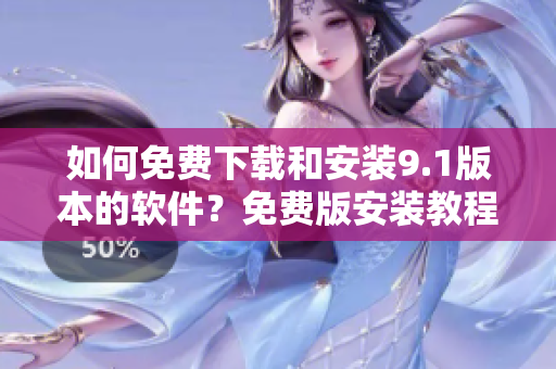 如何免费下载和安装9.1版本的软件？免费版安装教程详解