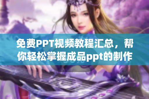 免费PPT视频教程汇总，帮你轻松掌握成品ppt的制作技巧