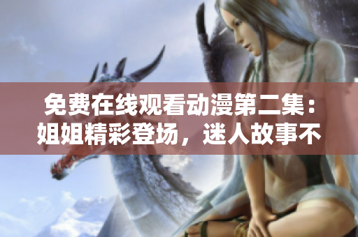 免费在线观看动漫第二集：姐姐精彩登场，迷人故事不容错过！
