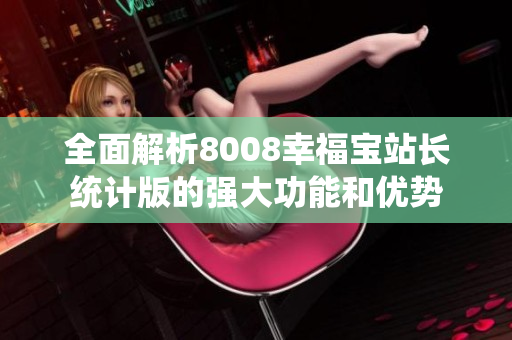 全面解析8008幸福宝站长统计版的强大功能和优势