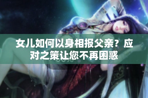 女儿如何以身相报父亲？应对之策让您不再困惑