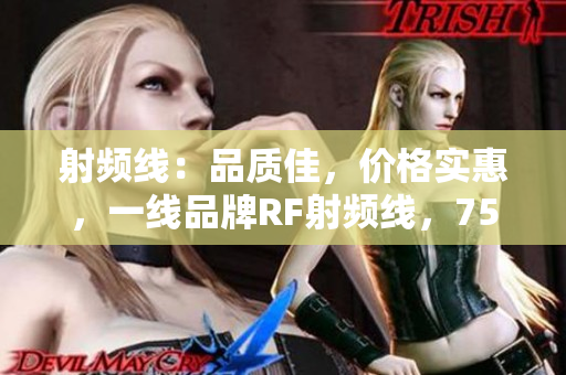 射频线：品质佳，价格实惠，一线品牌RF射频线，75欧，全新上线！