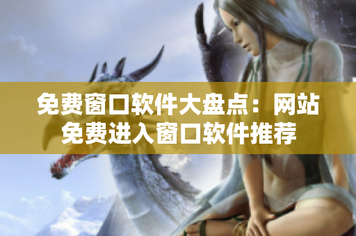 免费窗口软件大盘点：网站免费进入窗口软件推荐
