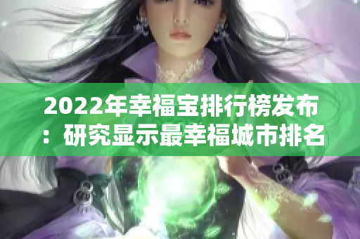 2022年幸福宝排行榜发布：研究显示最幸福城市排名揭晓