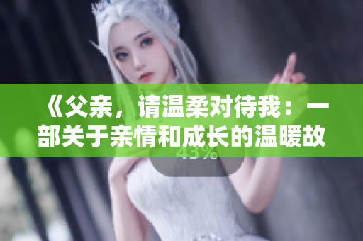 《父亲，请温柔对待我：一部关于亲情和成长的温暖故事》