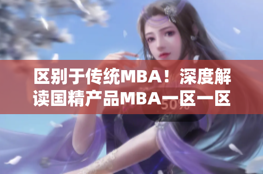区别于传统MBA！深度解读国精产品MBA一区一区三区下载的全新视角
