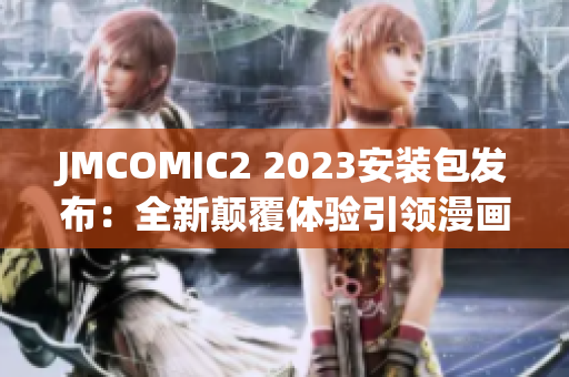 JMCOMIC2 2023安装包发布：全新颠覆体验引领漫画新潮流