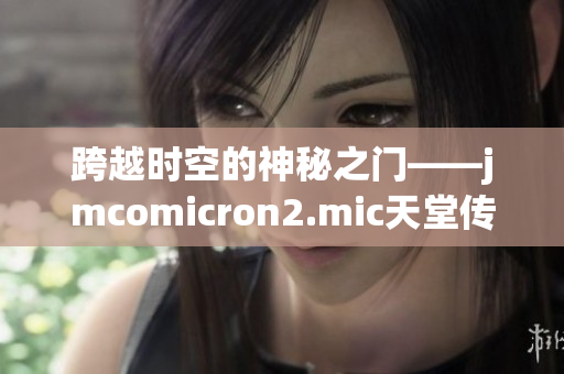 跨越时空的神秘之门——jmcomicron2.mic天堂传送门1.5.9