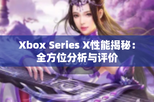 Xbox Series X性能揭秘：全方位分析与评价
