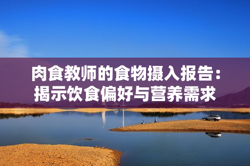 肉食教师的食物摄入报告：揭示饮食偏好与营养需求