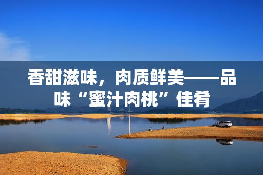 香甜滋味，肉质鲜美——品味“蜜汁肉桃”佳肴