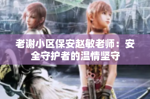 老谢小区保安赵敏老师：安全守护者的温情坚守