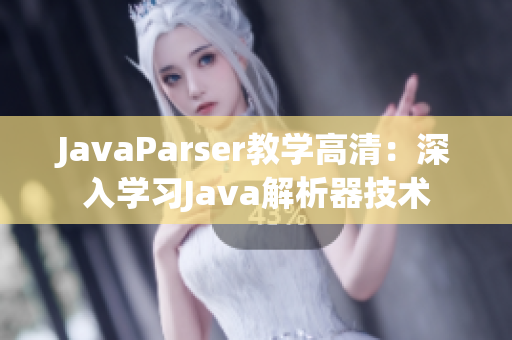 JavaParser教学高清：深入学习Java解析器技术