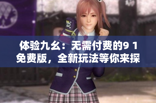 体验九幺：无需付费的9 1免费版，全新玩法等你来探索
