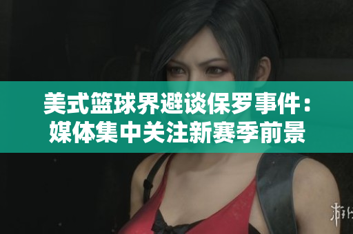 美式篮球界避谈保罗事件：媒体集中关注新赛季前景