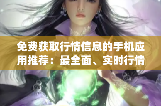 免费获取行情信息的手机应用推荐：最全面、实时行情尽在手机App