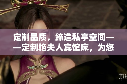 定制品质，缔造私享空间——定制艳夫人宾馆床，为您打造独一无二的酒店体验