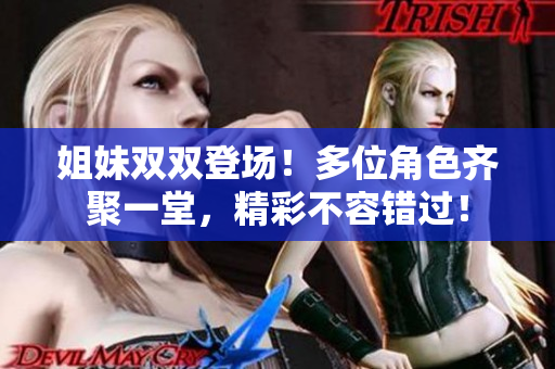 姐妹双双登场！多位角色齐聚一堂，精彩不容错过！