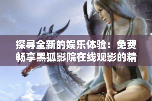 探寻全新的娱乐体验：免费畅享黑狐影院在线观影的精彩时刻