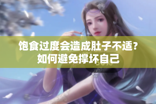 饱食过度会造成肚子不适？如何避免撑坏自己