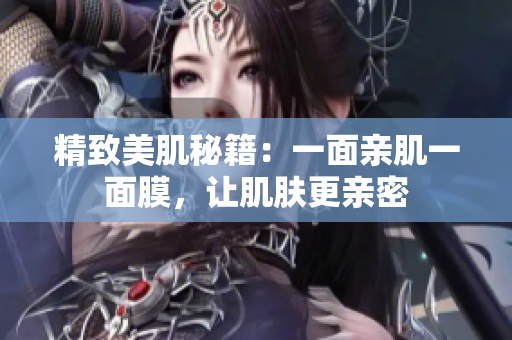 精致美肌秘籍：一面亲肌一面膜，让肌肤更亲密