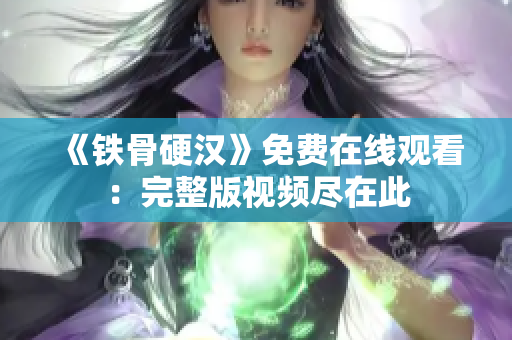 《铁骨硬汉》免费在线观看：完整版视频尽在此