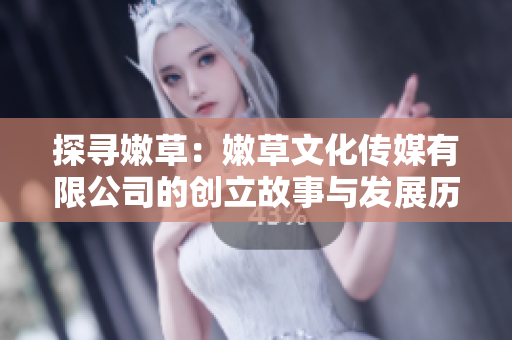 探寻嫩草：嫩草文化传媒有限公司的创立故事与发展历程