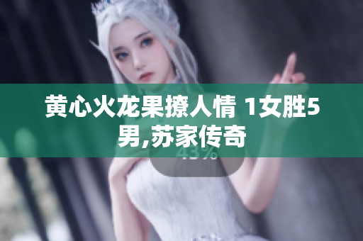 黄心火龙果撩人情 1女胜5男,苏家传奇