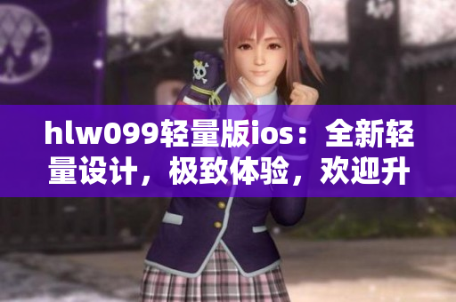 hlw099轻量版ios：全新轻量设计，极致体验，欢迎升级!