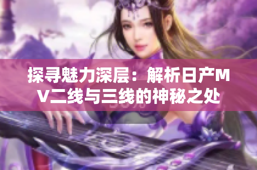 探寻魅力深层：解析日产MV二线与三线的神秘之处