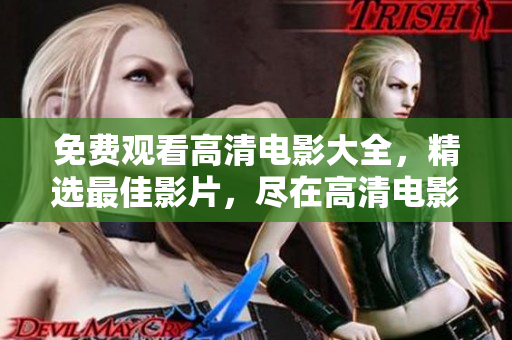 免费观看高清电影大全，精选最佳影片，尽在高清电影推荐中！