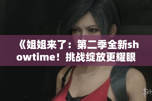 《姐姐来了：第二季全新showtime！挑战绽放更耀眼》